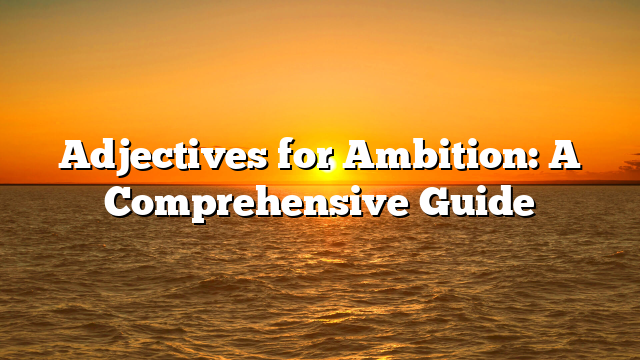 Adjectives for Ambition: A Comprehensive Guide