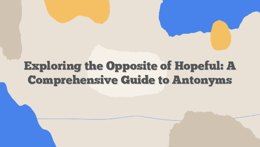 Exploring the Opposite of Hopeful: A Comprehensive Guide to Antonyms