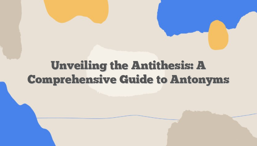 Unveiling the Antithesis: A Comprehensive Guide to Antonyms