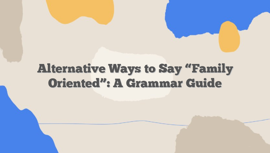 Alternative Ways to Say “Family Oriented”: A Grammar Guide
