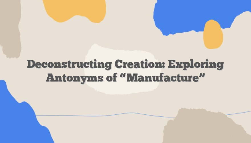 Deconstructing Creation: Exploring Antonyms of “Manufacture”