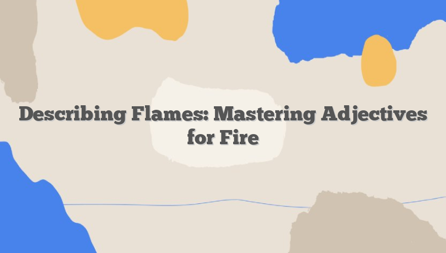 Describing Flames: Mastering Adjectives for Fire
