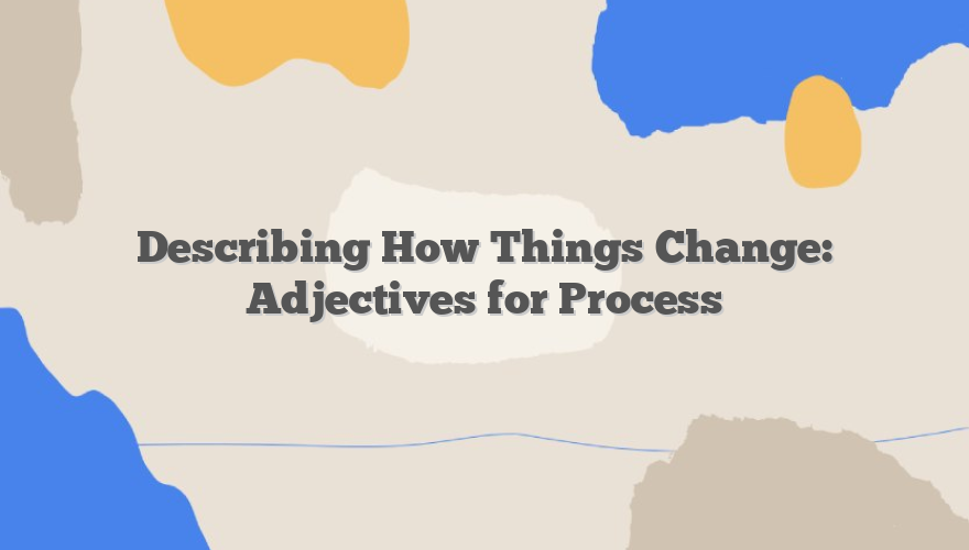 Describing How Things Change: Adjectives for Process