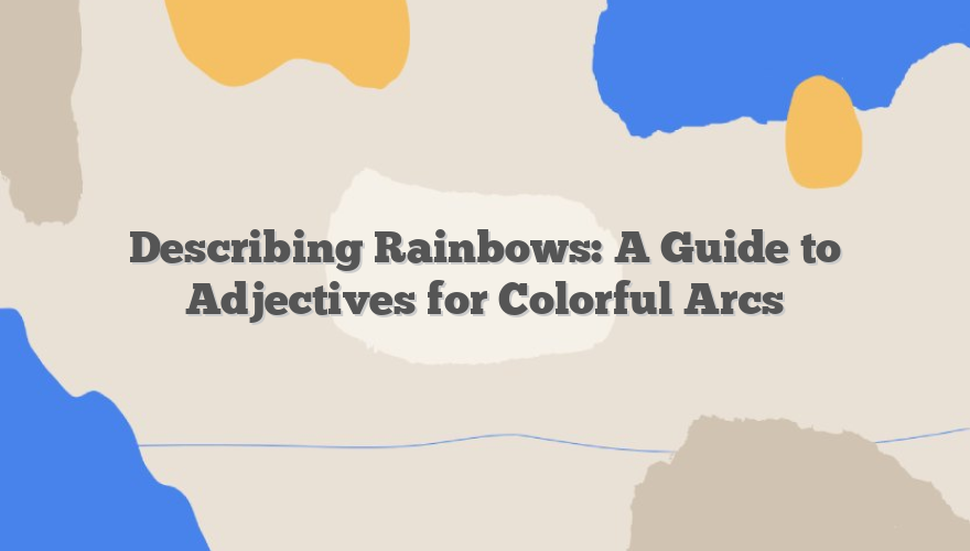 Describing Rainbows: A Guide to Adjectives for Colorful Arcs