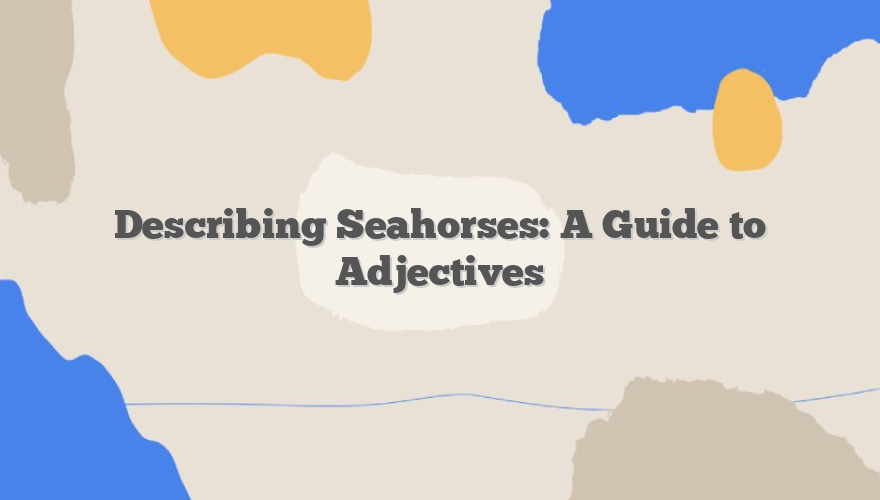 Describing Seahorses: A Guide to Adjectives