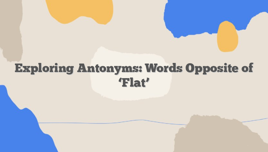 Exploring Antonyms: Words Opposite of ‘Flat’