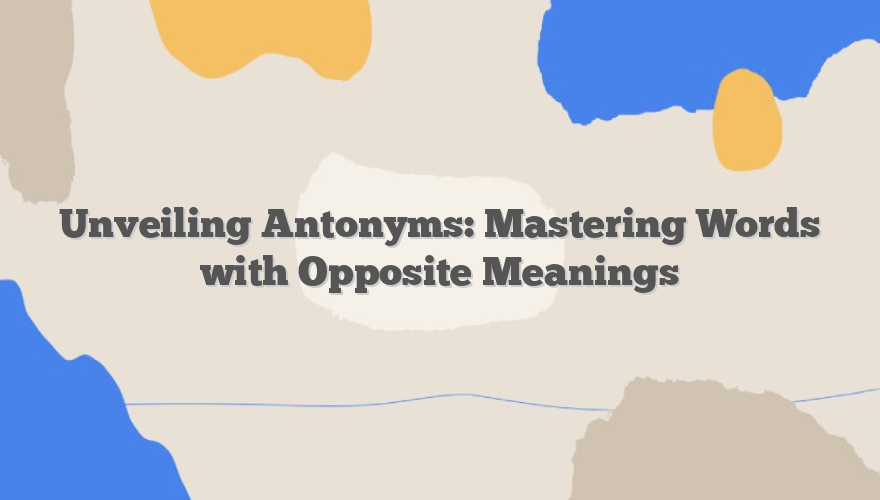 Unveiling Antonyms: Mastering Words with Opposite Meanings