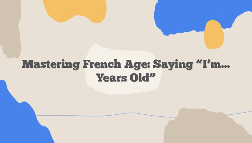 Mastering French Age: Saying “I’m… Years Old”