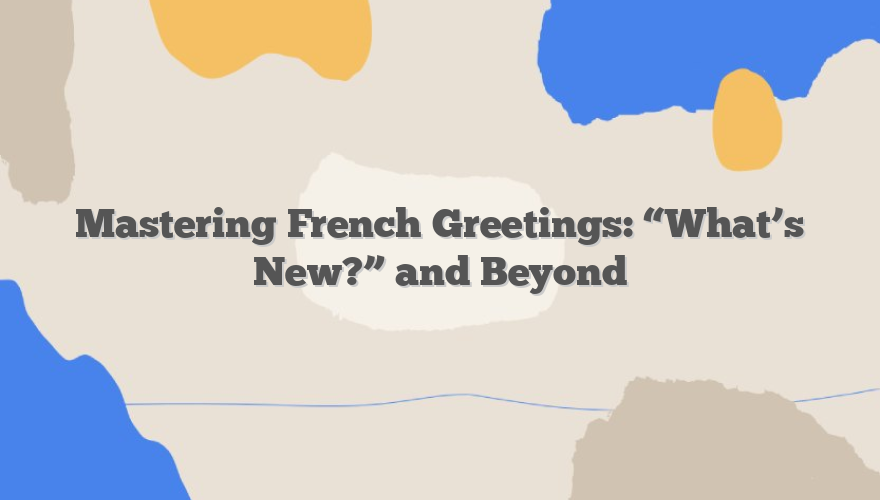 Mastering French Greetings: “What’s New?” and Beyond