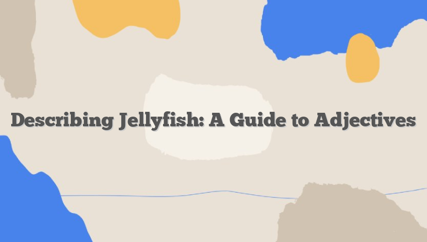 Describing Jellyfish: A Guide to Adjectives