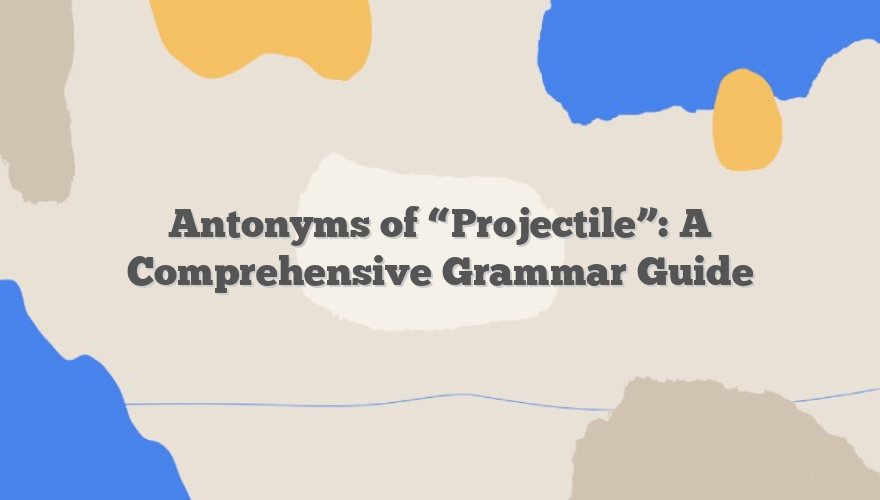 Antonyms of “Projectile”: A Comprehensive Grammar Guide