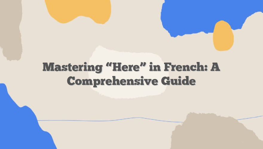 Mastering “Here” in French: A Comprehensive Guide