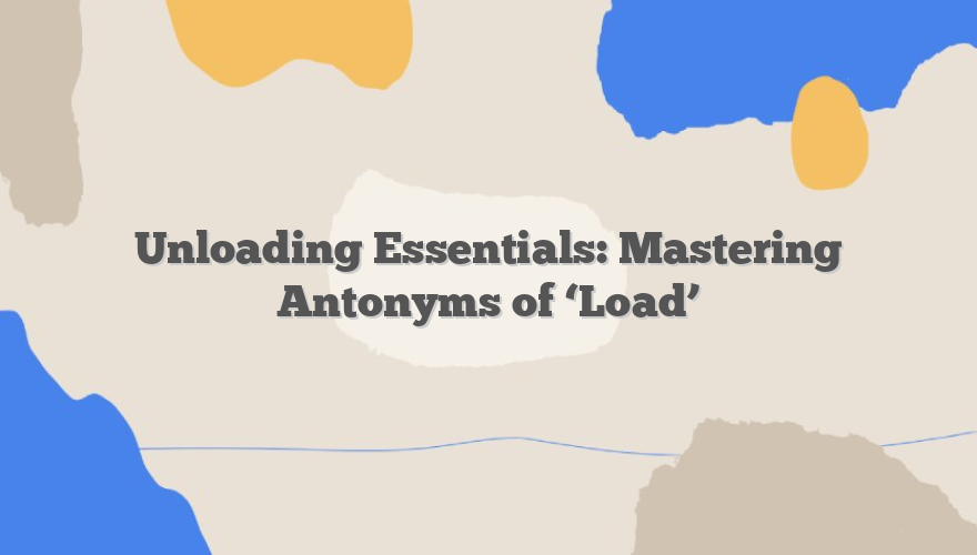 Unloading Essentials: Mastering Antonyms of ‘Load’